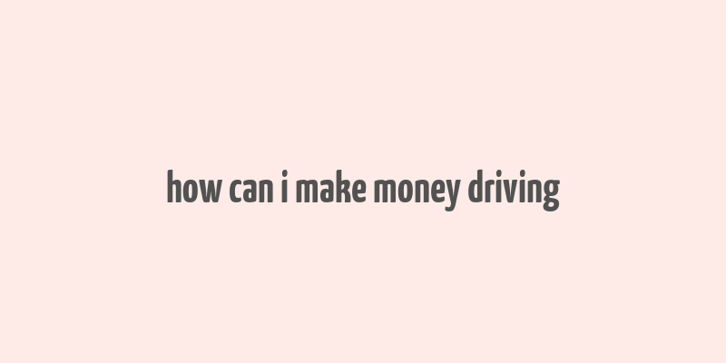 how can i make money driving