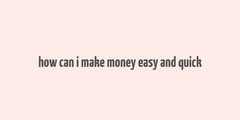 how can i make money easy and quick