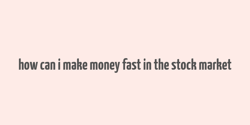 how can i make money fast in the stock market