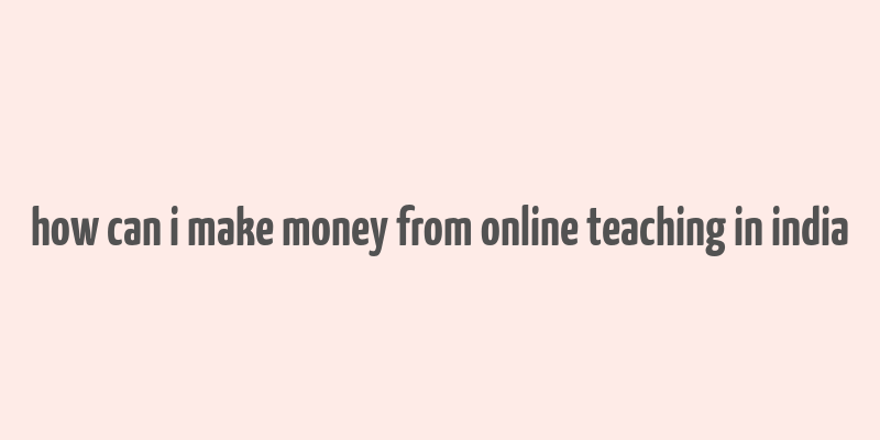 how can i make money from online teaching in india