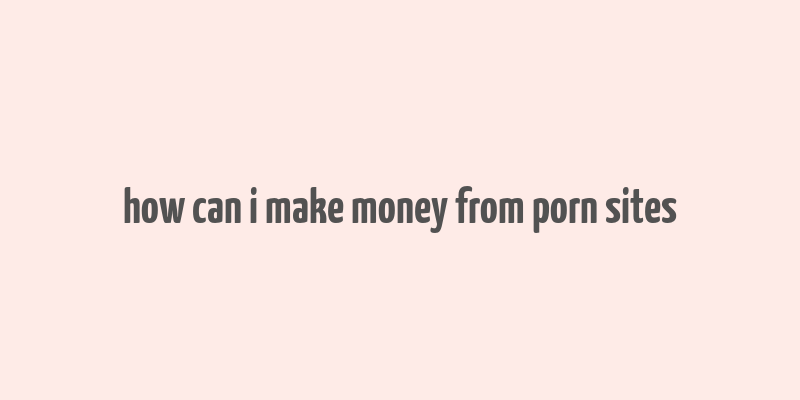 how can i make money from porn sites