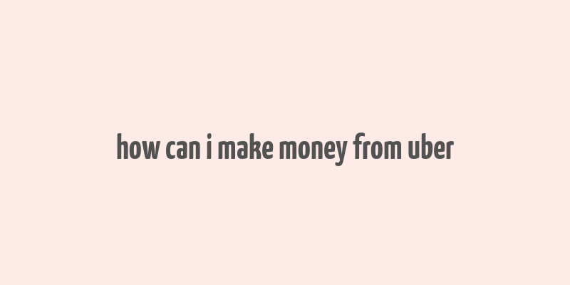 how can i make money from uber