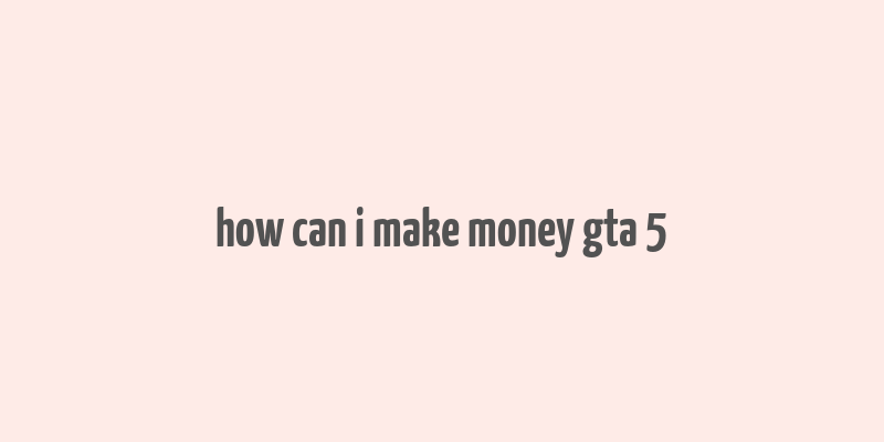 how can i make money gta 5