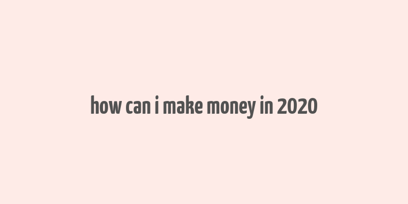 how can i make money in 2020