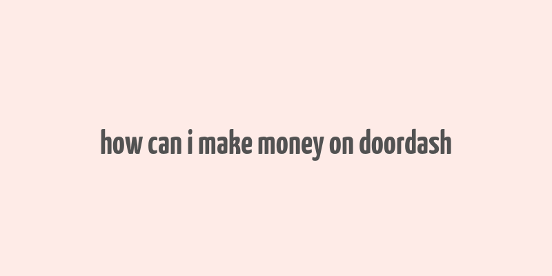 how can i make money on doordash