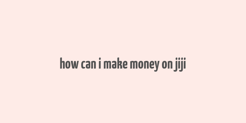 how can i make money on jiji