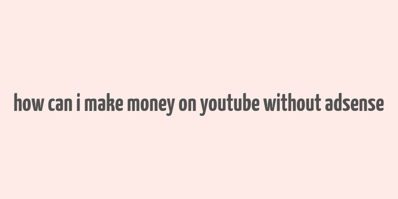 how can i make money on youtube without adsense