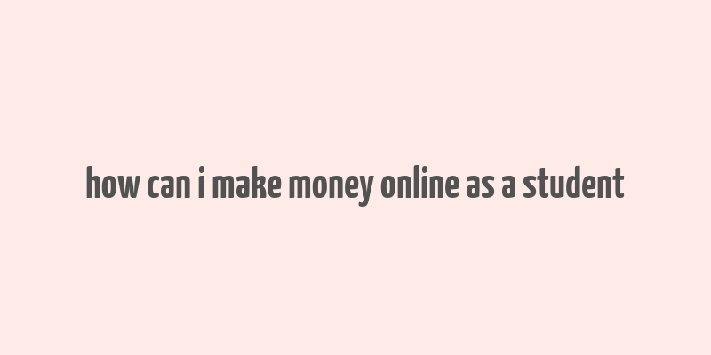 how can i make money online as a student