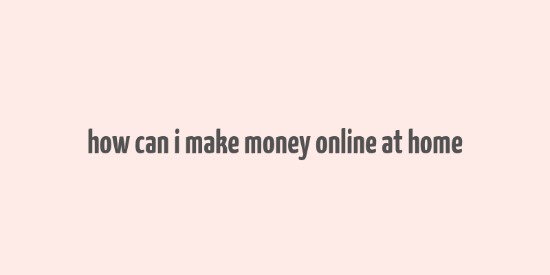 how can i make money online at home