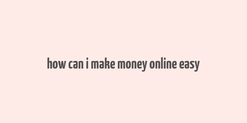 how can i make money online easy