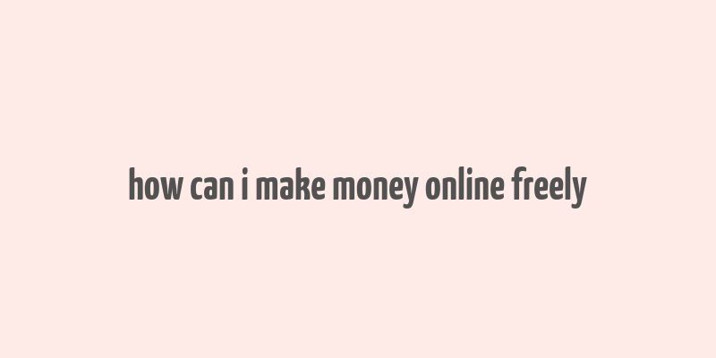 how can i make money online freely