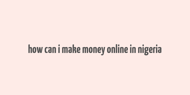 how can i make money online in nigeria