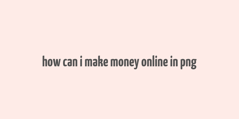 how can i make money online in png