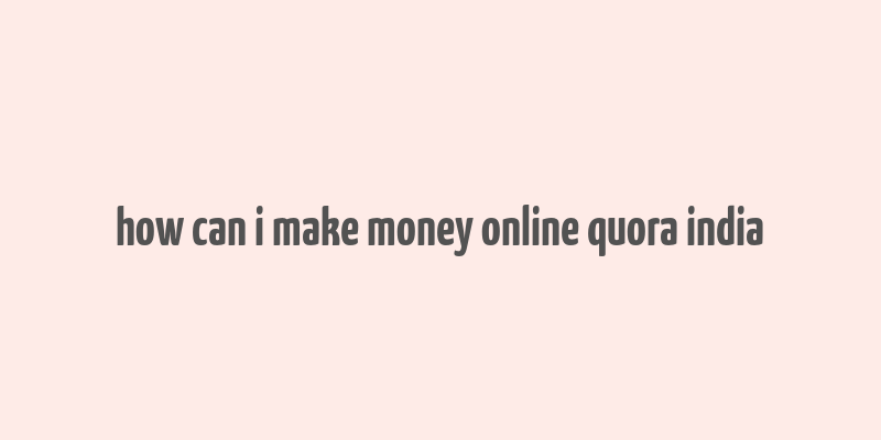 how can i make money online quora india