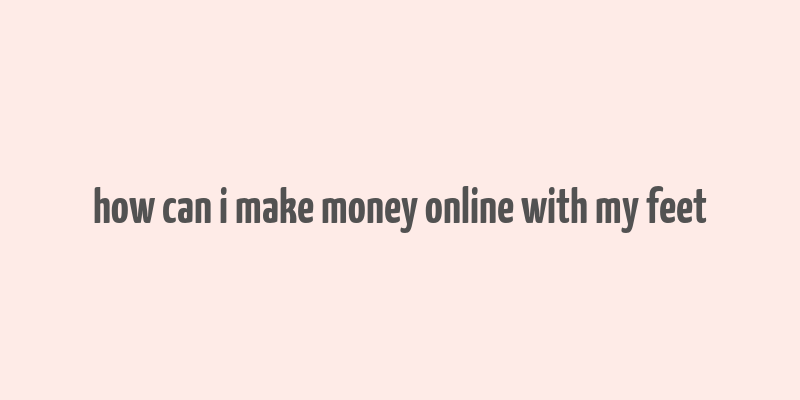 how can i make money online with my feet