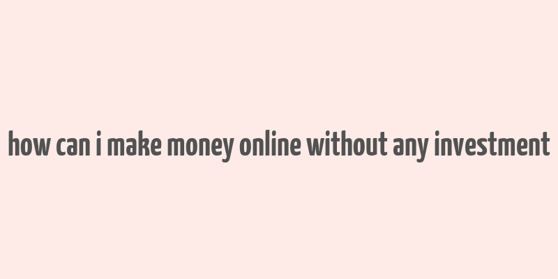 how can i make money online without any investment