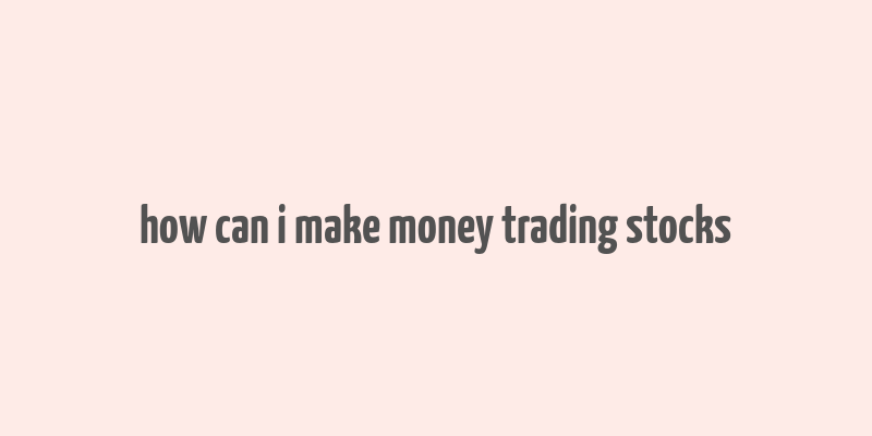 how can i make money trading stocks