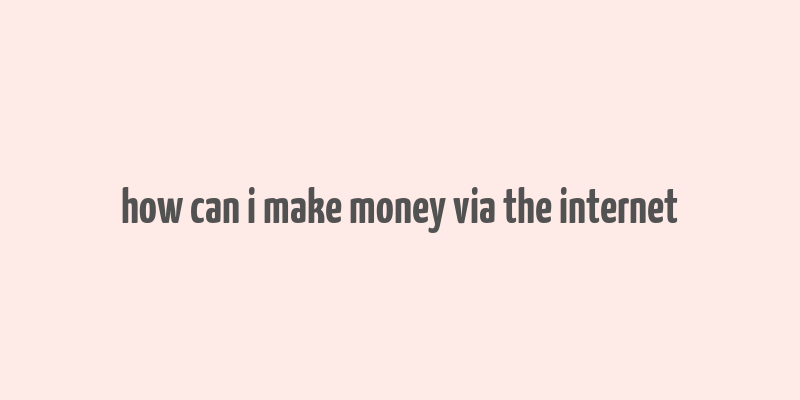 how can i make money via the internet