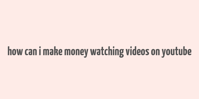 how can i make money watching videos on youtube