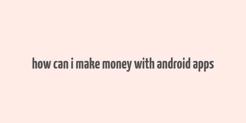 how can i make money with android apps