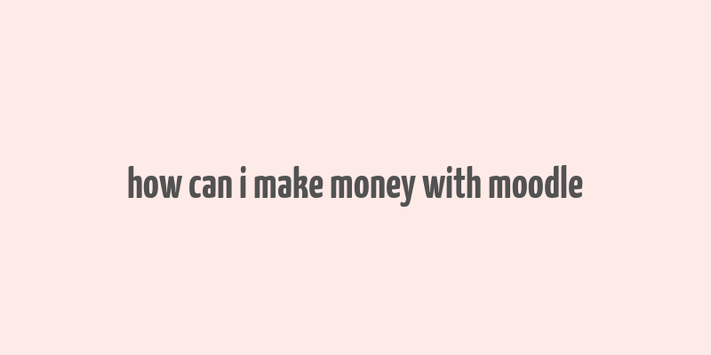 how can i make money with moodle