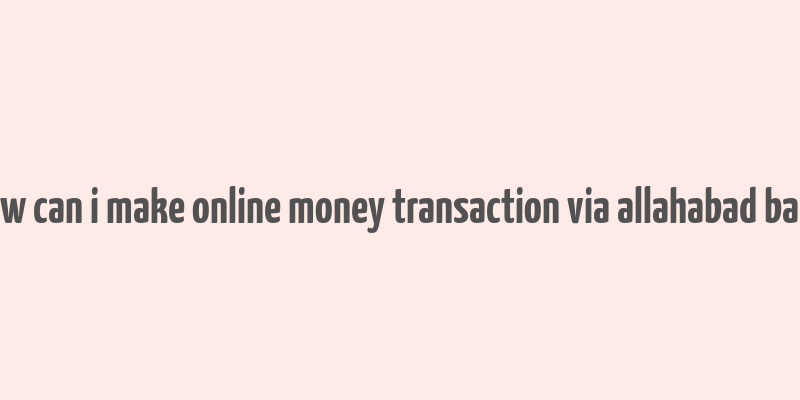 how can i make online money transaction via allahabad bank