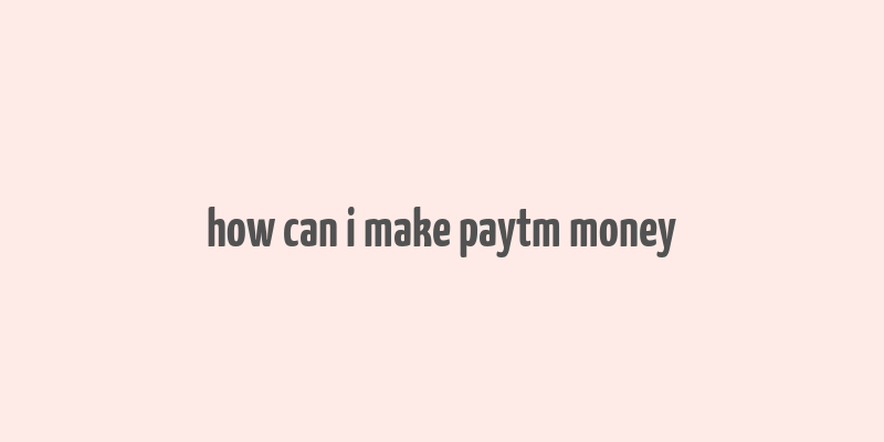 how can i make paytm money