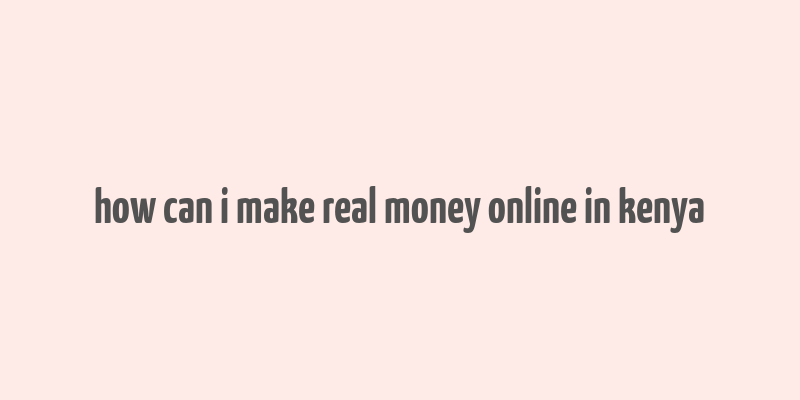 how can i make real money online in kenya