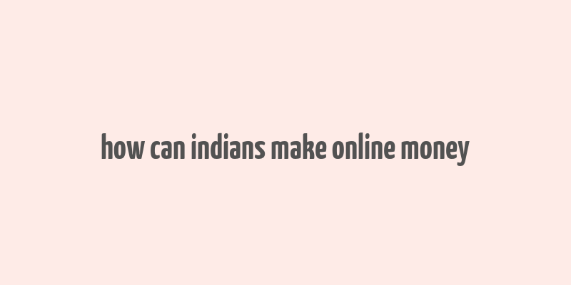 how can indians make online money