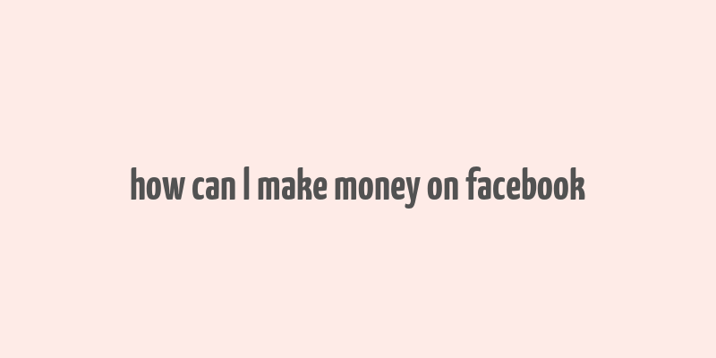 how can l make money on facebook