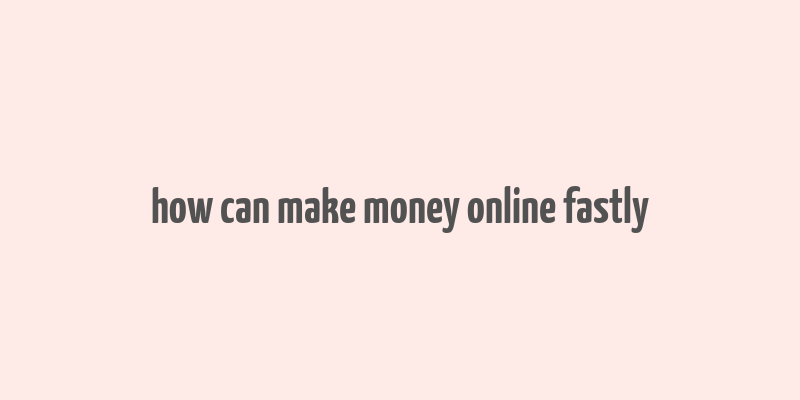 how can make money online fastly