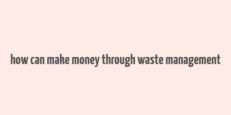 how can make money through waste management