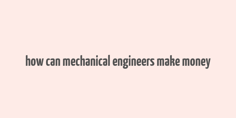 how can mechanical engineers make money