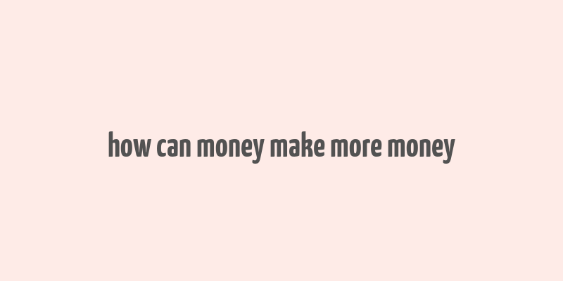 how can money make more money