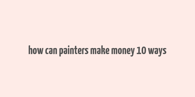 how can painters make money 10 ways