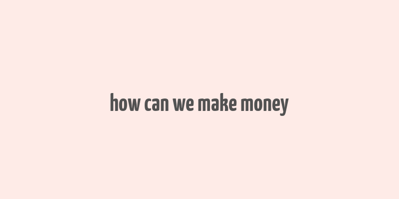 how can we make money