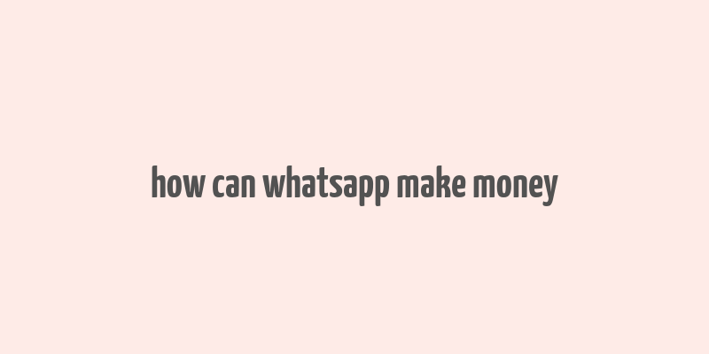 how can whatsapp make money