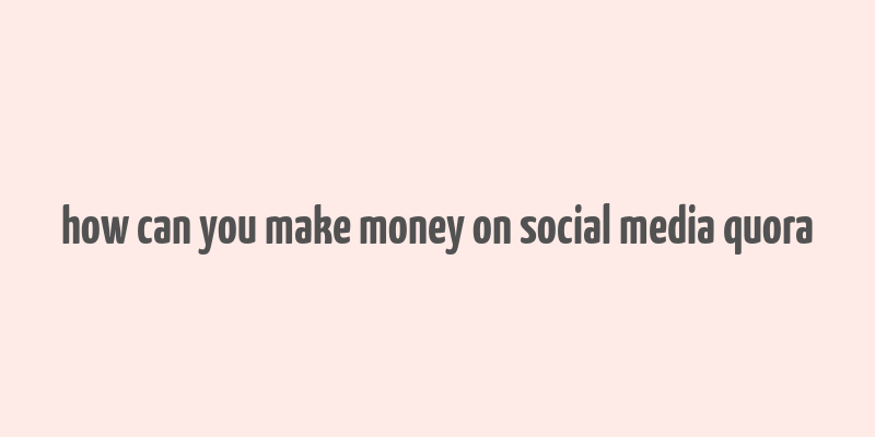 how can you make money on social media quora