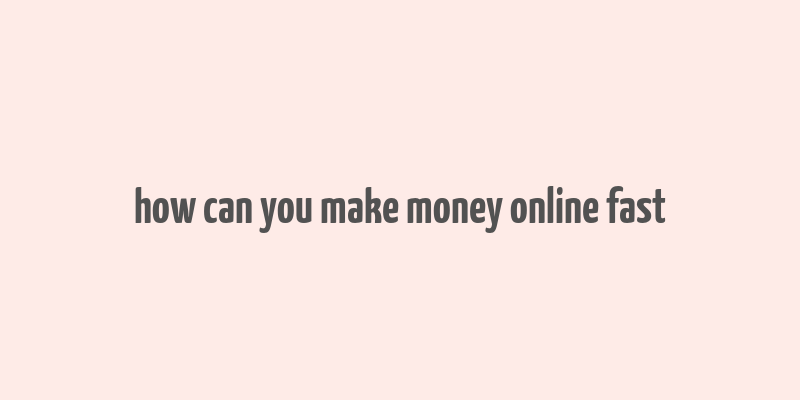 how can you make money online fast