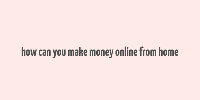 how can you make money online from home