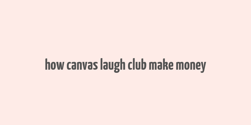 how canvas laugh club make money