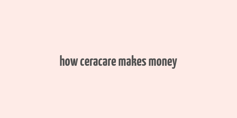 how ceracare makes money