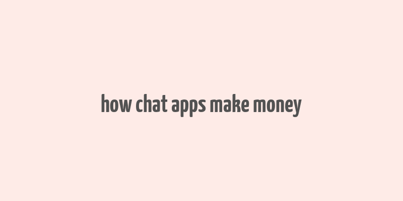 how chat apps make money