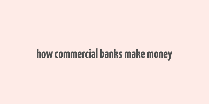 how commercial banks make money