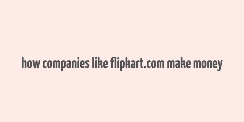 how companies like flipkart.com make money