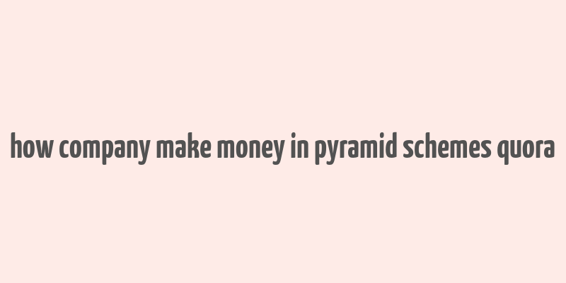 how company make money in pyramid schemes quora