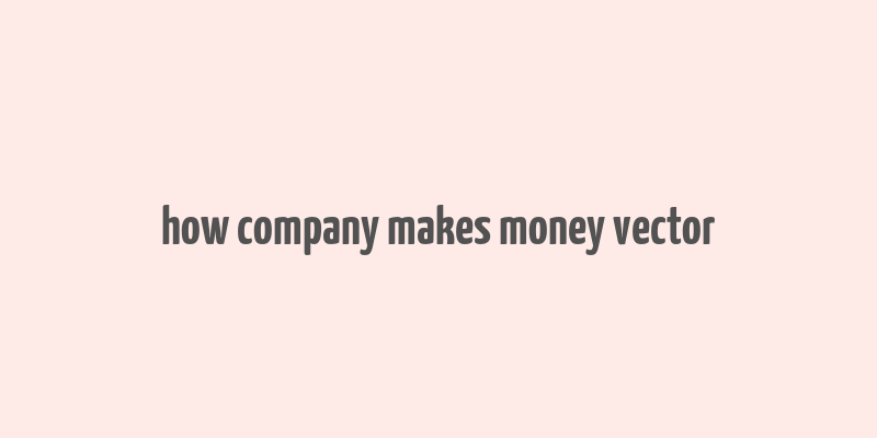 how company makes money vector