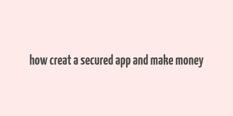 how creat a secured app and make money