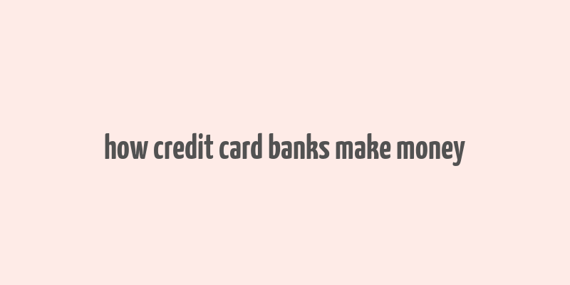 how credit card banks make money