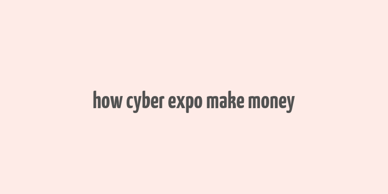 how cyber expo make money